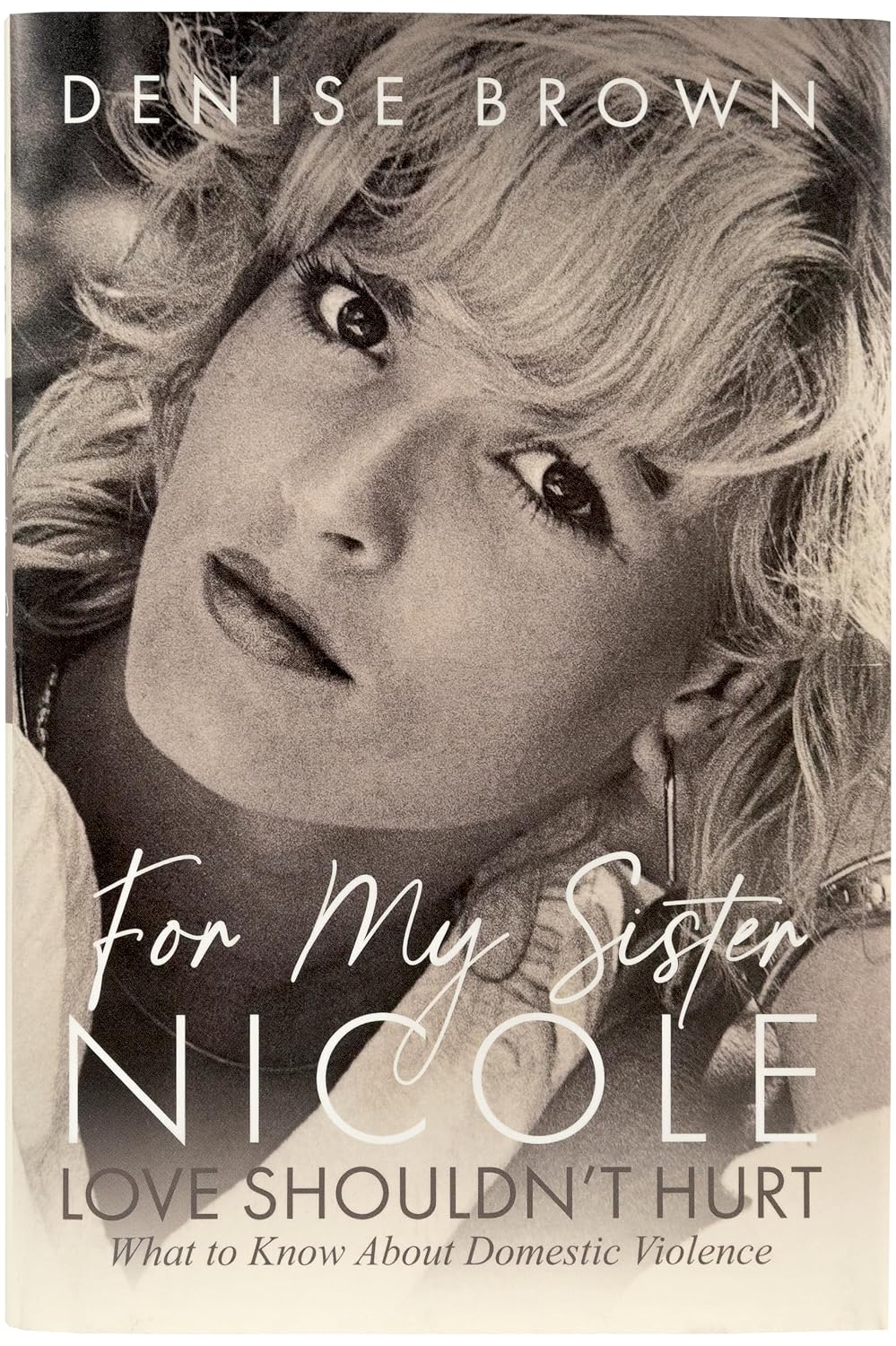 For My Sister Nicole: Love Shouldn't Hurt -- What to Know About Domestic Violence by Denise Brown